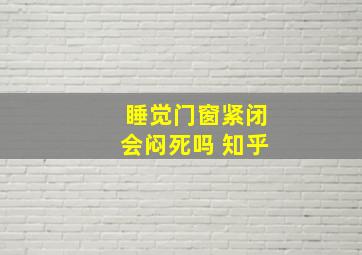 睡觉门窗紧闭会闷死吗 知乎